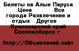 Билеты на Алые Паруса  › Цена ­ 1 400 - Все города Развлечения и отдых » Другое   . Красноярский край,Сосновоборск г.